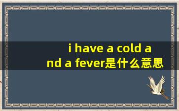 i have a cold and a fever是什么意思